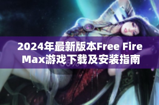 2024年最新版本Free Fire Max游戏下载及安装指南解析