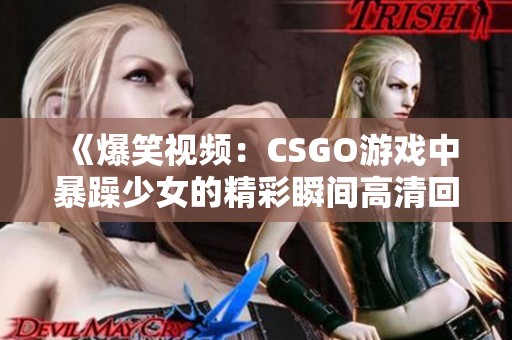 《爆笑视频：CSGO游戏中暴躁少女的精彩瞬间高清回放》