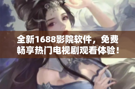 全新1688影院软件，免费畅享热门电视剧观看体验！