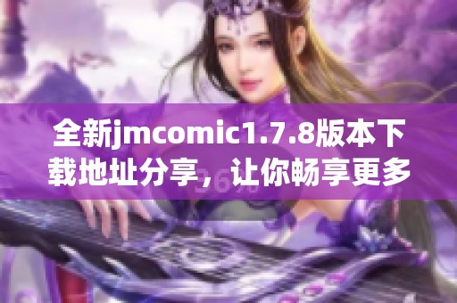 全新jmcomic1.7.8版本下载地址分享，让你畅享更多漫画资源与精彩内容