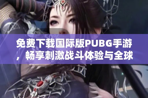 免费下载国际版PUBG手游，畅享刺激战斗体验与全球玩家对抗