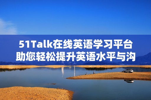 51Talk在线英语学习平台助您轻松提升英语水平与沟通能力