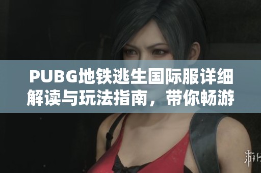 PUBG地铁逃生国际服详细解读与玩法指南，带你畅游逃生新体验