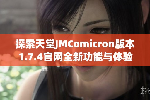 探索天堂JMComicron版本1.7.4官网全新功能与体验指南