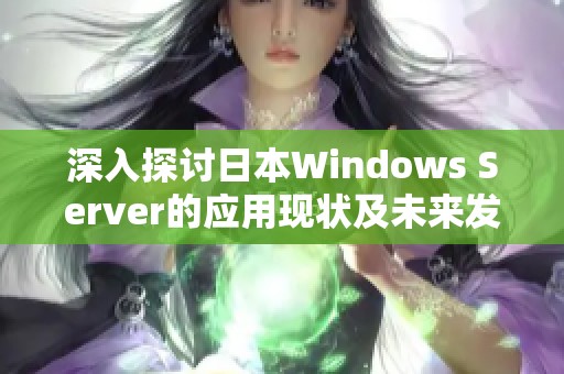 深入探讨日本Windows Server的应用现状及未来发展趋势