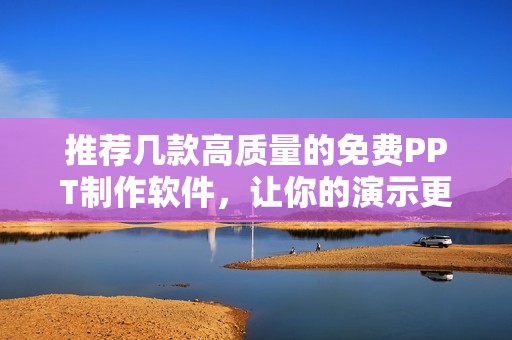 推荐几款高质量的免费PPT制作软件，让你的演示更出彩