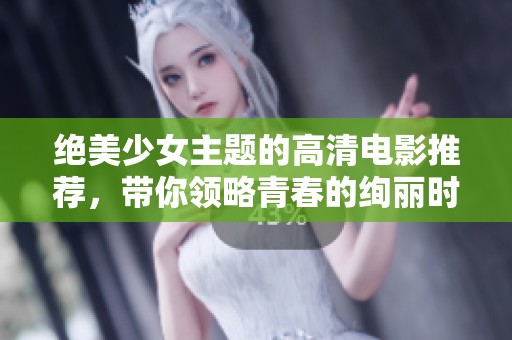 绝美少女主题的高清电影推荐，带你领略青春的绚丽时光