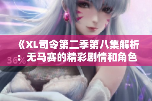 《XL司令第二季第八集解析：无马赛的精彩剧情和角色发展探讨》