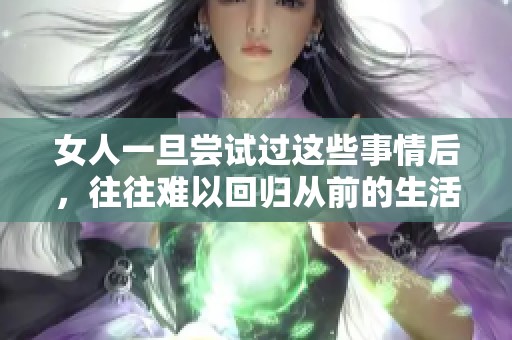 女人一旦尝试过这些事情后，往往难以回归从前的生活方式