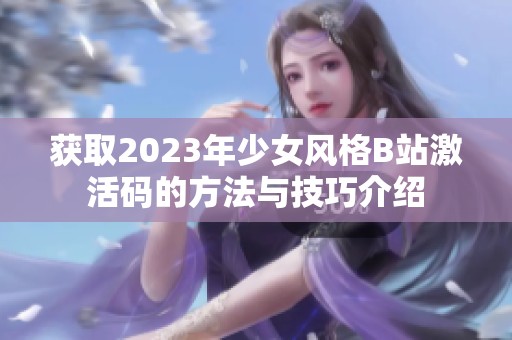 获取2023年少女风格B站激活码的方法与技巧介绍