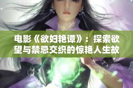 电影《欲妇艳谭》：探索欲望与禁忌交织的惊艳人生故事