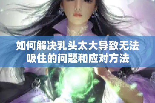 如何解决乳头太大导致无法吸住的问题和应对方法