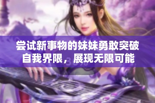 尝试新事物的妹妹勇敢突破自我界限，展现无限可能