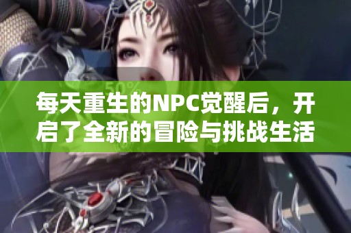 每天重生的NPC觉醒后，开启了全新的冒险与挑战生活