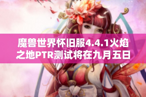 魔兽世界怀旧服4.4.1火焰之地PTR测试将在九月五日正式启动