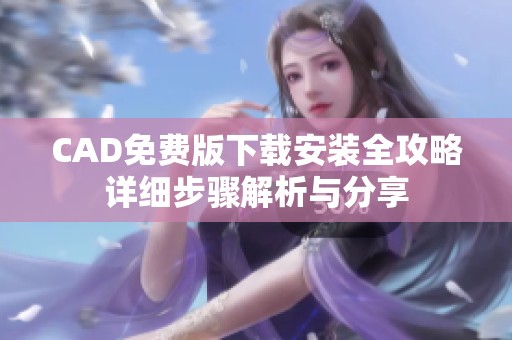 CAD免费版下载安装全攻略详细步骤解析与分享