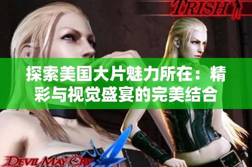 探索美国大片魅力所在：精彩与视觉盛宴的完美结合