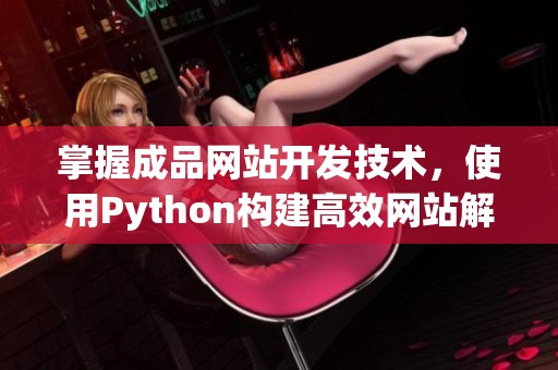 掌握成品网站开发技术，使用Python构建高效网站解决方案