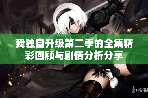 我独自升级第二季的全集精彩回顾与剧情分析分享