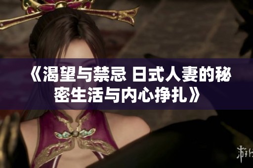 《渴望与禁忌 日式人妻的秘密生活与内心挣扎》