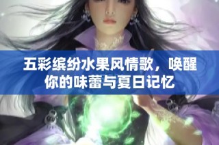 五彩缤纷水果风情歌，唤醒你的味蕾与夏日记忆