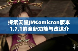 探索天堂JMComicron版本1.7.1的全新功能与改进介绍