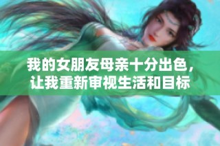 我的女朋友母亲十分出色，让我重新审视生活和目标