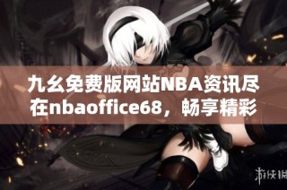 九幺免费版网站NBA资讯尽在nbaoffice68，畅享精彩篮球内容