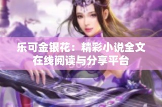 乐可金银花：精彩小说全文在线阅读与分享平台