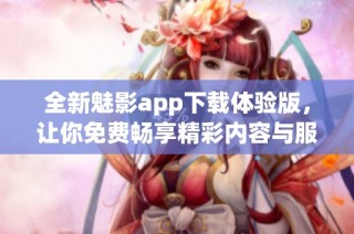 全新魅影app下载体验版，让你免费畅享精彩内容与服务