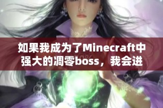 如果我成为了Minecraft中强大的凋零boss，我会进行怎样的冒险与挑战呢