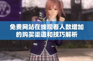 免费网站在线观看人数增加的购买渠道和技巧解析