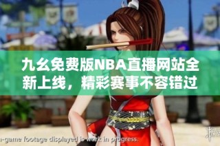 九幺免费版NBA直播网站全新上线，精彩赛事不容错过