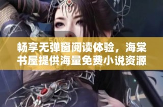 畅享无弹窗阅读体验，海棠书屋提供海量免费小说资源等你来探索