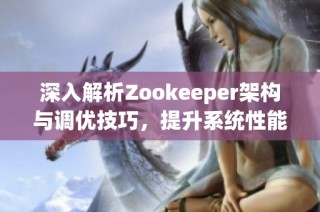 深入解析Zookeeper架构与调优技巧，提升系统性能与稳定性