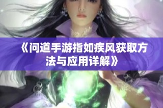 《问道手游指如疾风获取方法与应用详解》