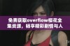 免费获取overflow樱花全集资源，畅享精彩剧情与人物魅力