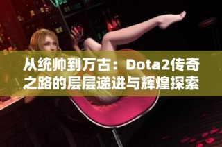 从统帅到万古：Dota2传奇之路的层层递进与辉煌探索