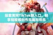 探索黄冈TikTok新入口，畅享短视频创作乐趣与欢乐