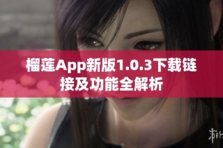 榴莲App新版1.0.3下载链接及功能全解析