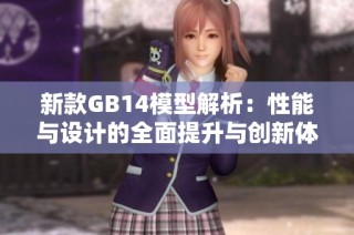 新款GB14模型解析：性能与设计的全面提升与创新体验