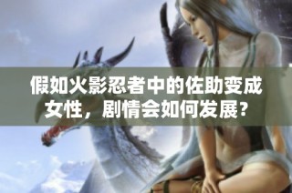 假如火影忍者中的佐助变成女性，剧情会如何发展？