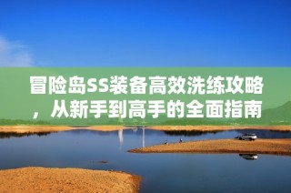 冒险岛SS装备高效洗练攻略，从新手到高手的全面指南