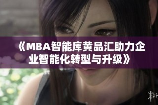 《MBA智能库黄品汇助力企业智能化转型与升级》