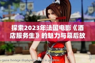 探索2023年法国电影《酒店服务生》的魅力与幕后故事