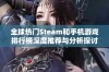 全球热门Steam和手机游戏排行榜深度推荐与分析探讨