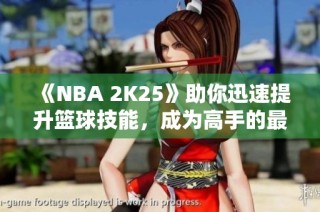 《NBA 2K25》助你迅速提升篮球技能，成为高手的最佳选择