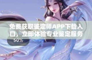 免费获取鉴定师APP下载入口，立即体验专业鉴定服务