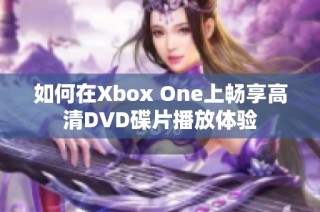 如何在Xbox One上畅享高清DVD碟片播放体验