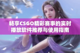 畅享CSGO精彩赛事的实时播放软件推荐与使用指南